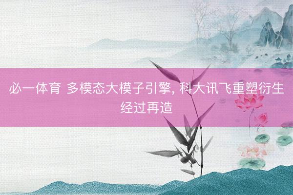 必一体育 多模态大模子引擎, 科大讯飞重塑衍生经过再造