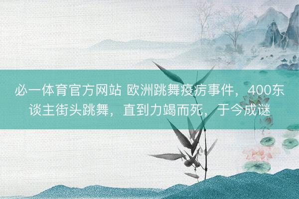 必一体育官方网站 欧洲跳舞疫疠事件，400东谈主街头跳舞，直到力竭而死，于今成谜