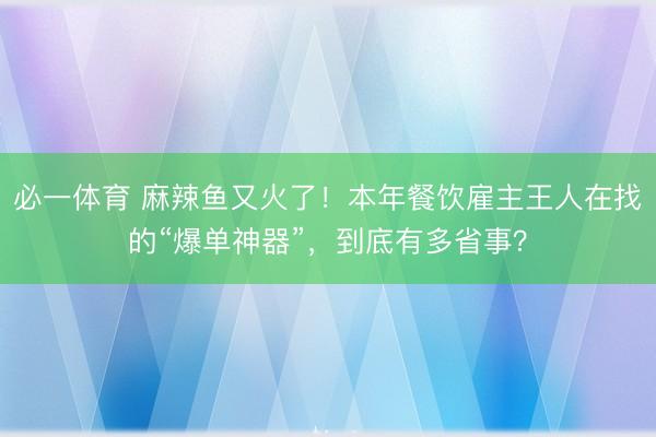 必一体育 麻辣鱼又火了！本年餐饮雇主王人在找的“爆单神器”，到底有多省事？