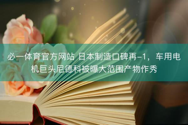 必一体育官方网站 日本制造口碑再-1，车用电机巨头尼德科被曝大范围产物作秀