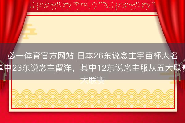 必一体育官方网站 日本26东说念主宇宙杯大名单中23东说念主留洋，其中12东说念主服从五大联赛