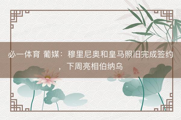必一体育 葡媒:穆里尼奥和皇马照旧完成签约,下周亮相伯纳乌