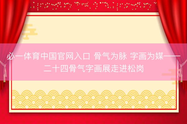 必一体育中国官网入口 骨气为脉 字画为媒——二十四骨气字画展走进松岗
