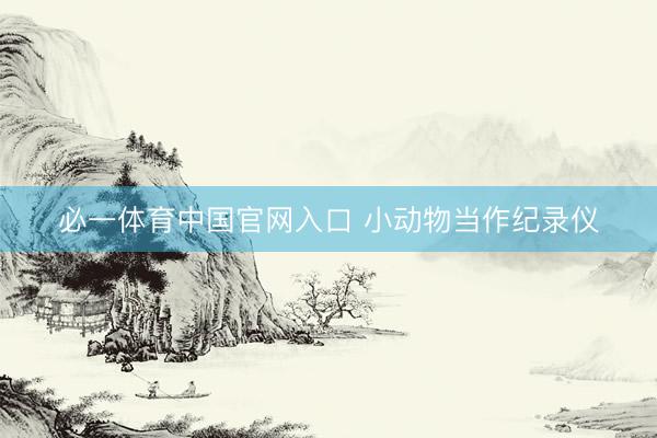 必一体育中国官网入口 小动物当作纪录仪