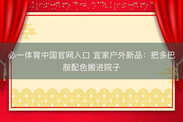 必一体育中国官网入口 宜家户外新品：把多巴胺配色搬进院子