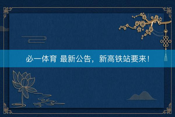 必一体育 最新公告，新高铁站要来！