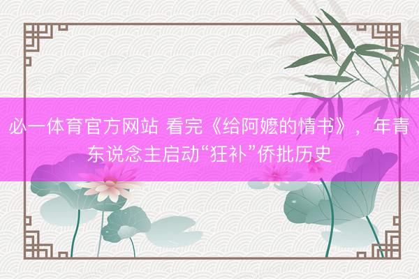 必一体育官方网站 看完《给阿嬷的情书》，年青东说念主启动“狂补”侨批历史