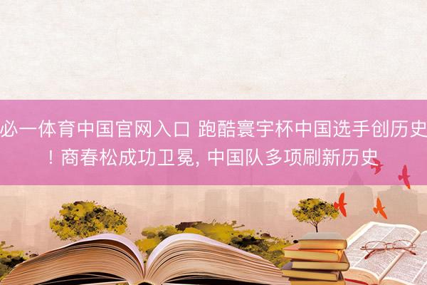 必一体育中国官网入口 跑酷寰宇杯中国选手创历史! 商春松成功卫冕， 中国队多项刷新历史