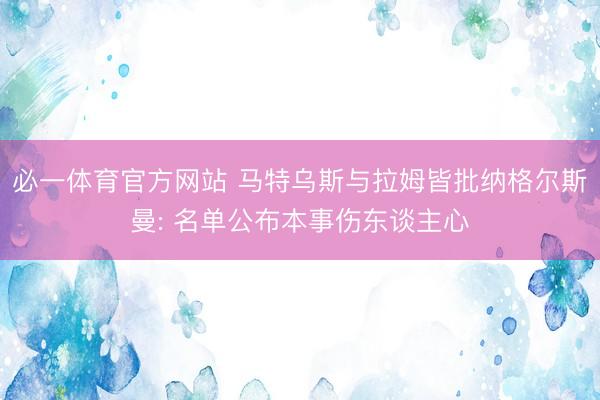 必一体育官方网站 马特乌斯与拉姆皆批纳格尔斯曼: 名单公布本事伤东谈主心