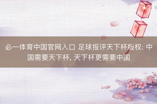 必一体育中国官网入口 足球报评天下杯版权: 中国需要天下杯， 天下杯更需要中国
