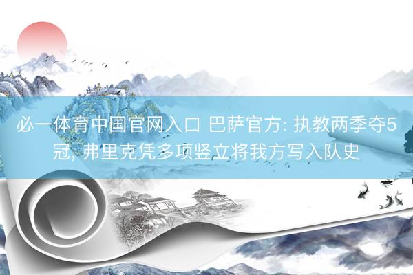 必一体育中国官网入口 巴萨官方: 执教两季夺5冠， 弗里克凭多项竖立将我方写入队史