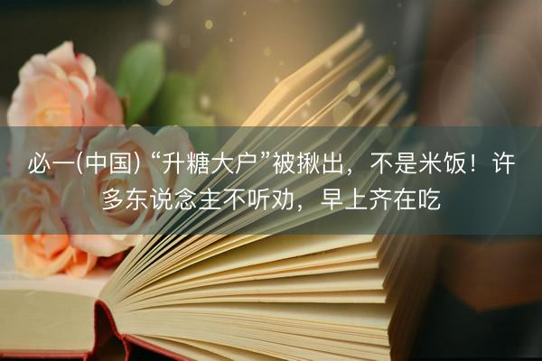 必一(中国) “升糖大户”被揪出，不是米饭！许多东说念主不听劝，早上齐在吃