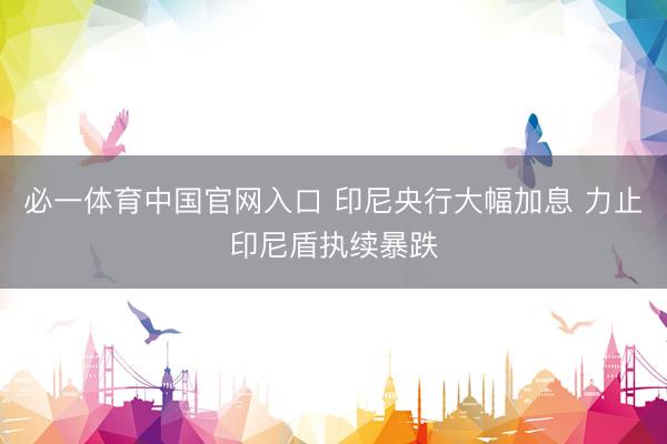 必一体育中国官网入口 印尼央行大幅加息 力止印尼盾执续暴跌