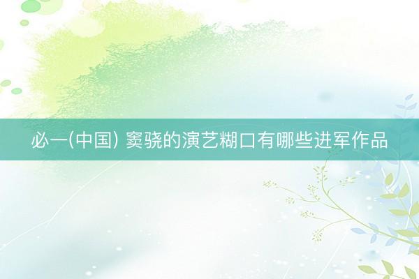 必一(中国) 窦骁的演艺糊口有哪些进军作品
