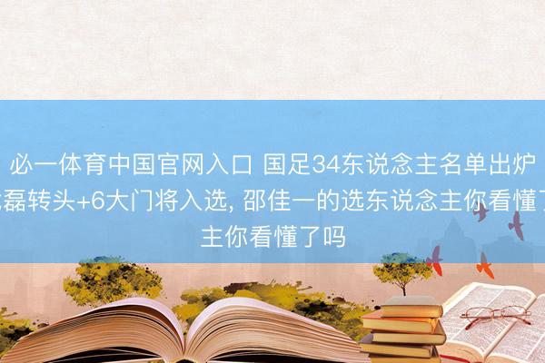 必一体育中国官网入口 国足34东说念主名单出炉! 武磊转头+6大门将入选， 邵佳一的选东说念主你看懂了吗