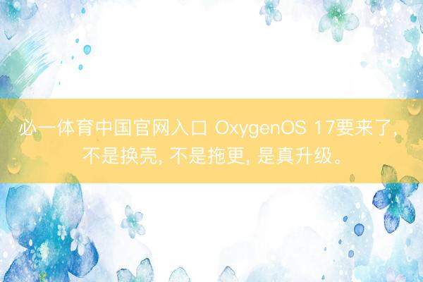 必一体育中国官网入口 OxygenOS 17要来了， 不是换壳， 不是拖更， 是真升级。