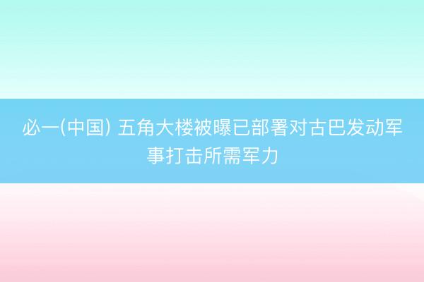 必一(中国) 五角大楼被曝已部署对古巴发动军事打击所需军力