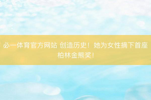 必一体育官方网站 创造历史！她为女性摘下首座柏林金熊奖！