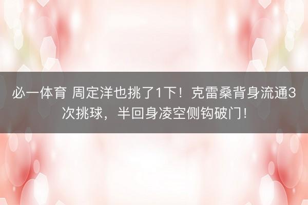 必一体育 周定洋也挑了1下！克雷桑背身流通3次挑球，半回身凌空侧钩破门！