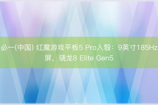 必一(中国) 红魔游戏平板5 Pro入彀：9英寸185Hz屏，骁龙8 Elite Gen5