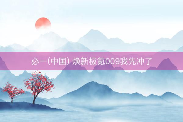 必一(中国) 焕新极氪009我先冲了