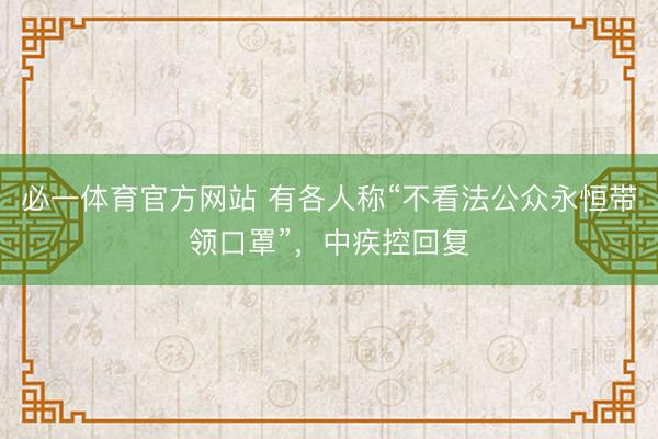 必一体育官方网站 有各人称“不看法公众永恒带领口罩”，中疾控回复