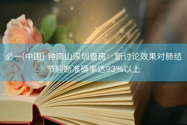 必一(中国) 钟南山深圳查房：新讨论效果对肺结节判断准确率达93%以上