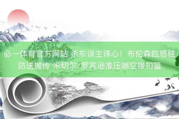 必一体育官方网站 杀东谈主诛心！布伦森眩惑驻防送抛传 米切尔