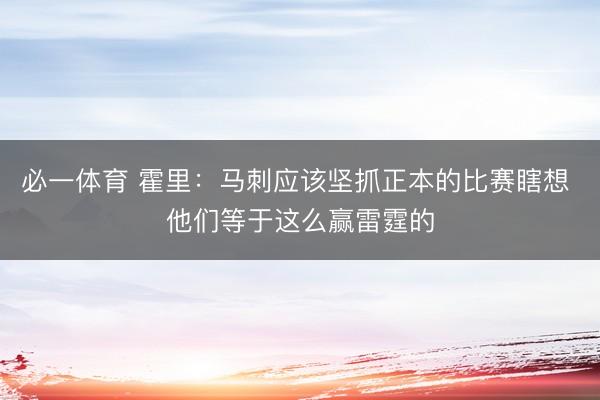 必一体育 霍里：马刺应该坚抓正本的比赛瞎想 他们等于这么赢雷霆的