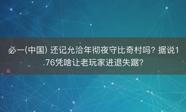 必一(中国) 还记允洽年彻夜守比奇村吗? 据说1.76凭啥让老玩家进退失踞?