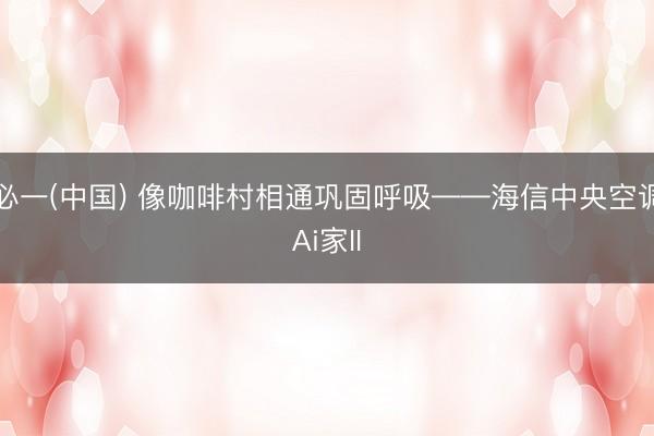 必一(中国) 像咖啡村相通巩固呼吸——海信中央空调Ai家II
