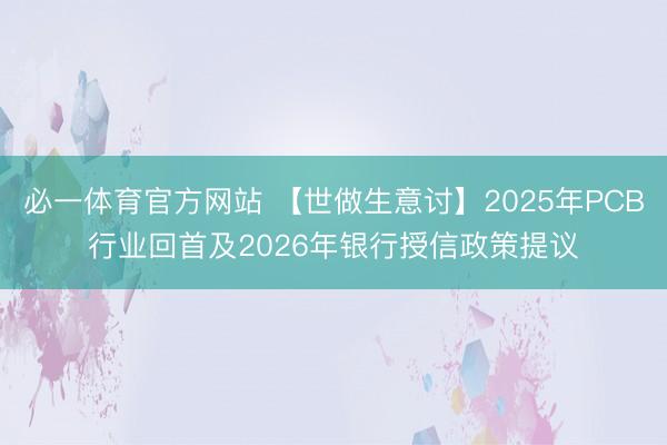 必一体育官方网站 【世做生意讨】2025年PCB行业回首及2026年银行授信政策提议