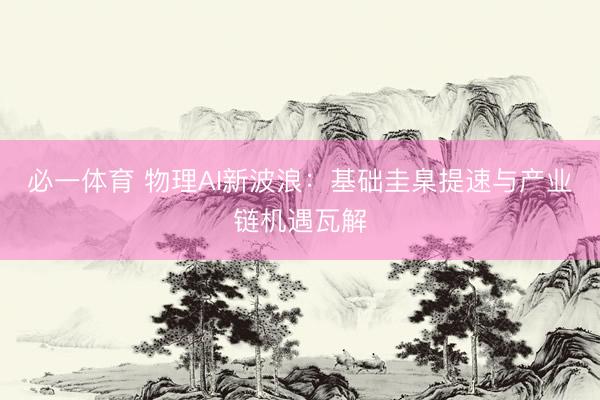 必一体育 物理AI新波浪：基础圭臬提速与产业链机遇瓦解