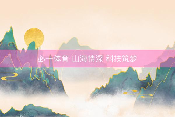 必一体育 山海情深 科技筑梦