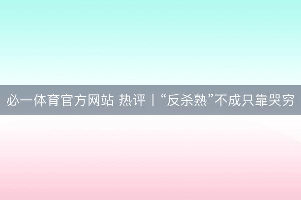 必一体育官方网站 热评丨“反杀熟”不成只靠哭穷
