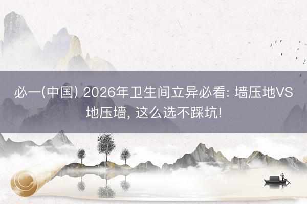 必一(中国) 2026年卫生间立异必看: 墙压地VS地压墙， 这么选不踩坑!