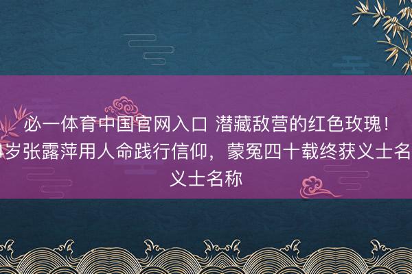 必一体育中国官网入口 潜藏敌营的红色玫瑰！24岁张露萍用人命践行信仰，蒙冤四十载终获义士名称