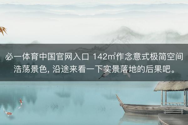 必一体育中国官网入口 142㎡作念意式极简空间浩荡景色， 沿途来看一下实景落地的后果吧<a href=