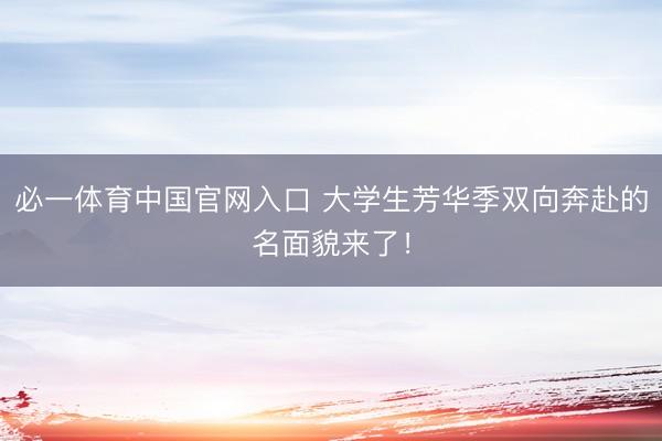 必一体育中国官网入口 大学生芳华季双向奔赴的名面貌来了！