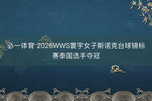 必一体育 2026WWS寰宇女子斯诺克台球锦标赛泰国选手夺冠