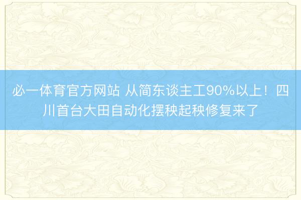 必一体育官方网站 从简东谈主工90%以上！四川首台大田自动化摆秧起秧修复来了