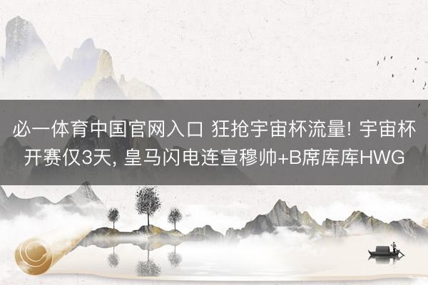 必一体育中国官网入口 狂抢宇宙杯流量! 宇宙杯开赛仅3天, 皇马闪电连宣穆帅+B席库库HWG