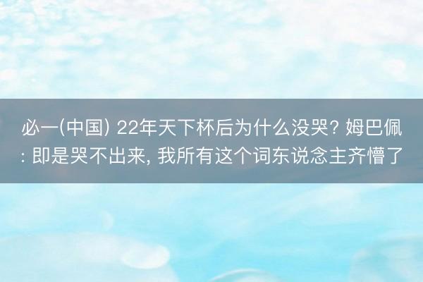 必一(中国) 22年天下杯后为什么没哭? 姆巴佩: 即是哭不出来， 我所有这个词东说念主齐懵了