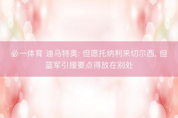 必一体育 迪马特奥: 但愿托纳利来切尔西， 但蓝军引援要点得放在别处