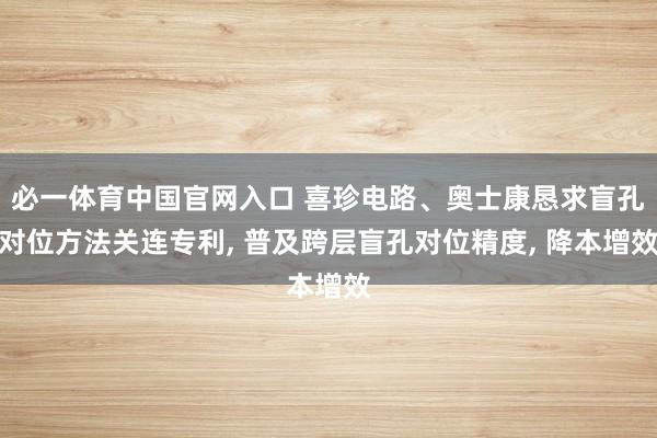 必一体育中国官网入口 喜珍电路、奥士康恳求盲孔对位方法关连专利， 普及跨层盲孔对位精度， 降本增效