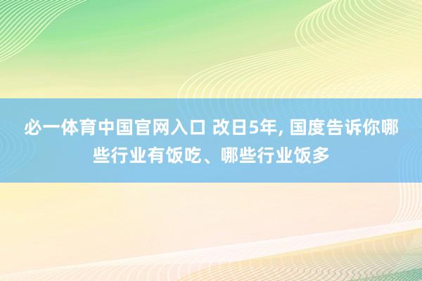 必一体育中国官网入口 改日5年， 国度告诉你哪些行业有饭吃、哪些行业饭多