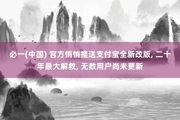 必一(中国) 官方悄悄推送支付宝全新改版， 二十年最大解救， 无数用户尚未更新