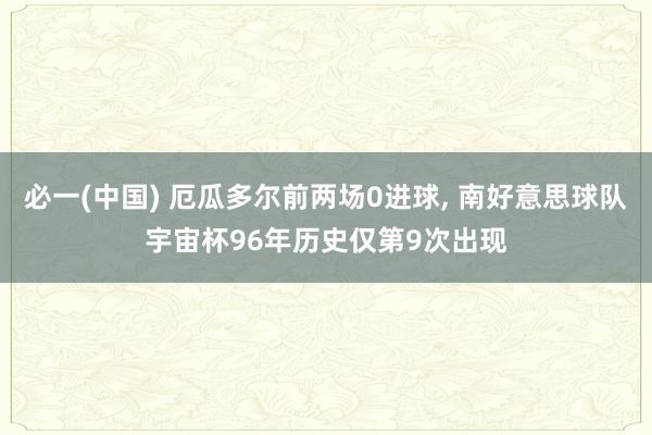 必一(中国) 厄瓜多尔前两场0进球, 南好意思球队宇宙杯96年历史仅第9次出现